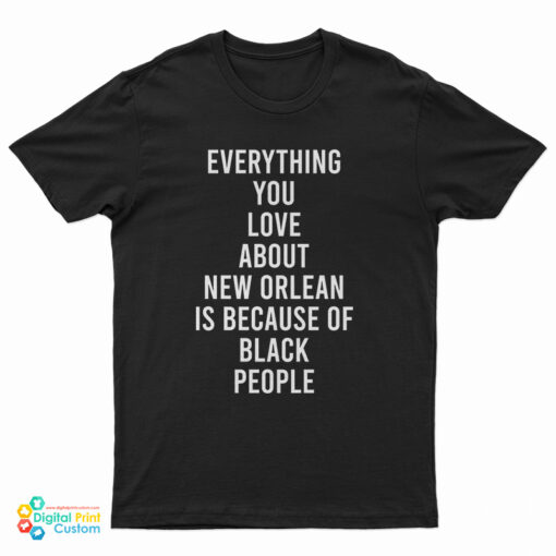Everything You Love About New Orleans Is Because Of Black People T-Shirt
