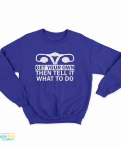 Get Your Own Then Tell It What To Do Sweatshirt