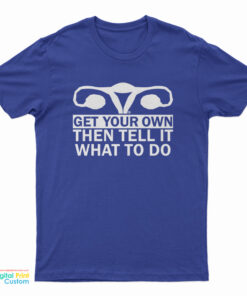 Get Your Own Then Tell It What To Do T-Shirt