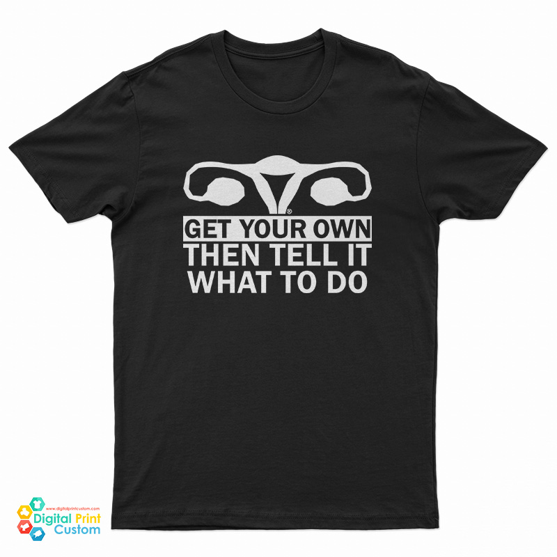 Get Your Own Then Tell It What To Do T-Shirt