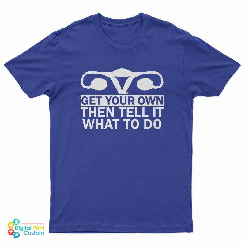 Get Your Own Then Tell It What To Do T-Shirt