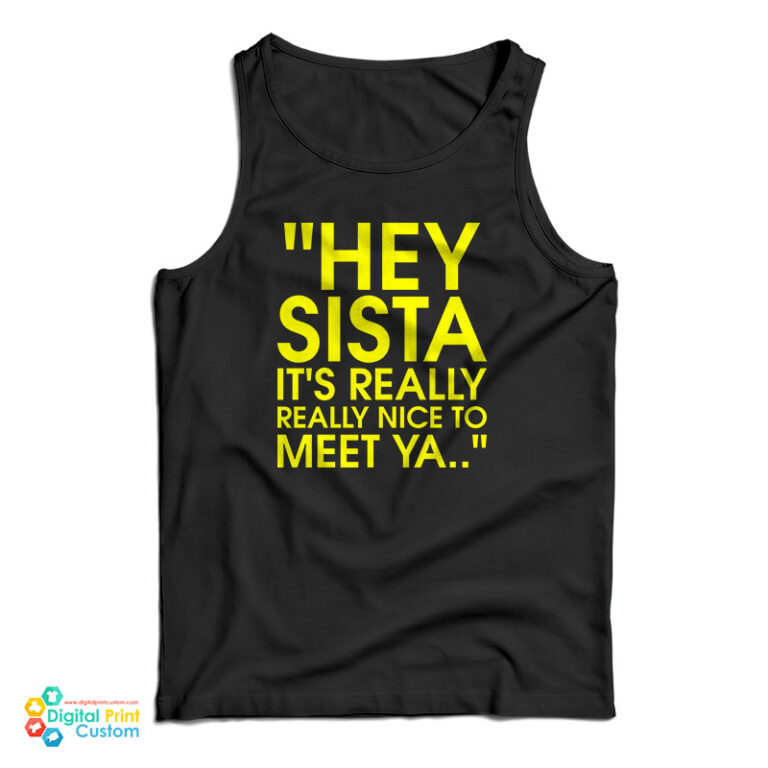 Hey Sista It's Really Really Nice To Meet Ya Tank Top For UNISEX
