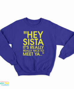 Hey Sista It's Really Really Nice To Meet Ya Sweatshirt