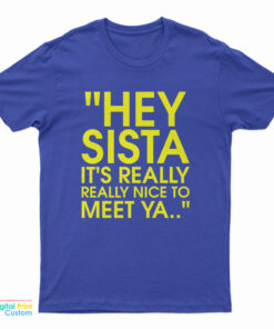 Hey Sista It's Really Really Nice To Meet Ya T-Shirt