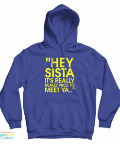 Hey Sista It's Really Really Nice To Meet Ya Hoodie
