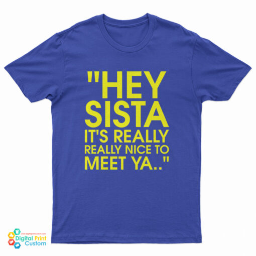Hey Sista It's Really Really Nice To Meet Ya T-Shirt