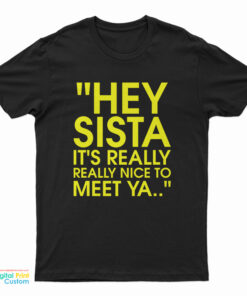 Hey Sista It's Really Really Nice To Meet Ya T-Shirt