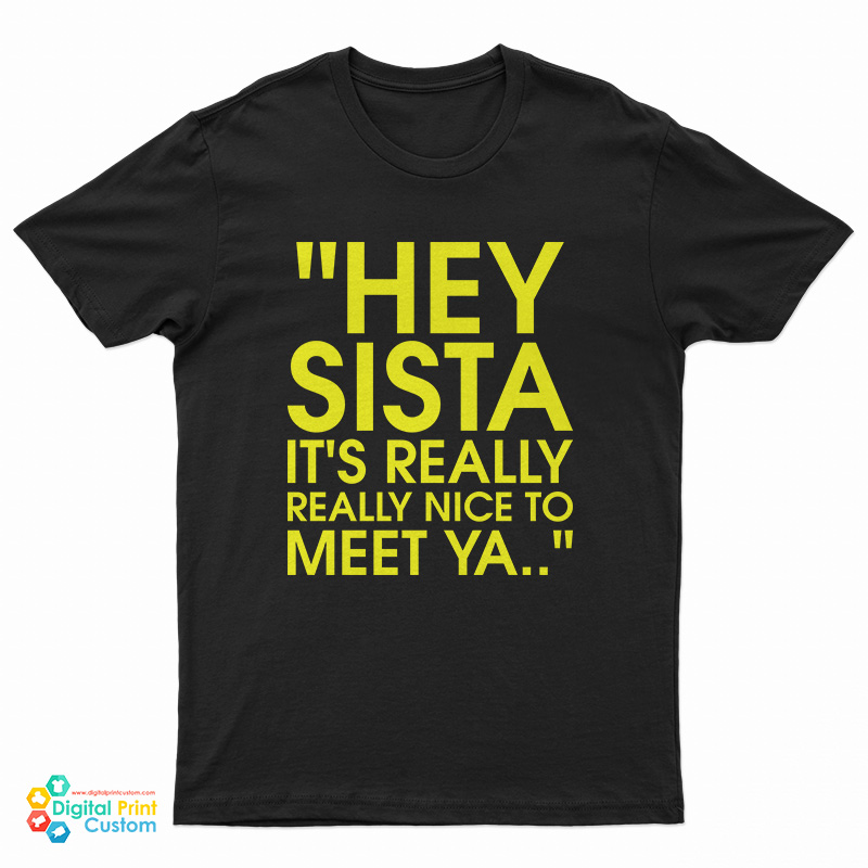 Hey Sista It's Really Really Nice To Meet Ya T-Shirt