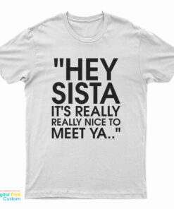Hey Sista It's Really Really Nice To Meet Ya T-Shirt
