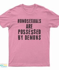 Homosexuals Are Possessed By Demons T-Shirt