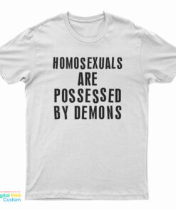 Homosexuals Are Possessed By Demons T-Shirt