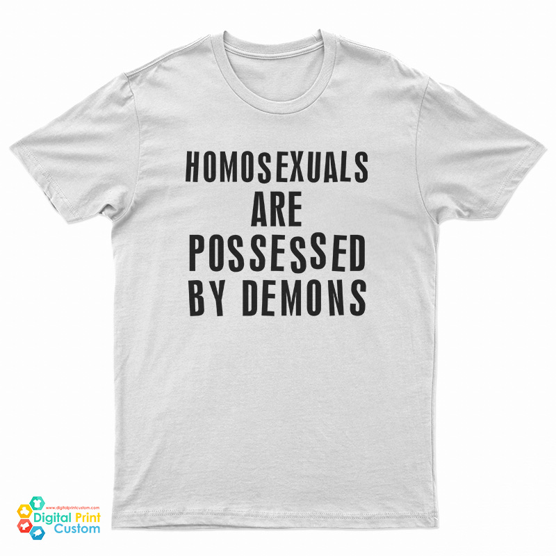 Homosexuals Are Possessed By Demons T-Shirt
