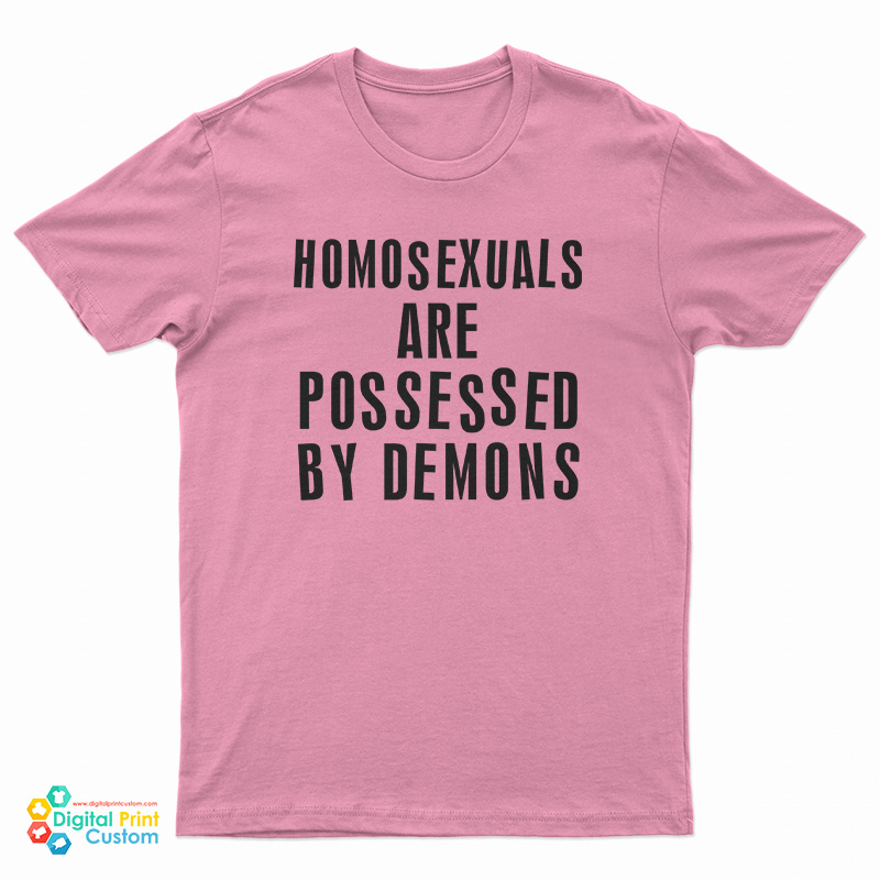 Homosexuals Are Possessed By Demons T-Shirt