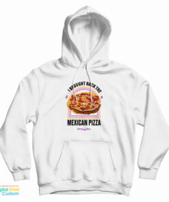 I Brought Back The Mexican Pizza Hoodie
