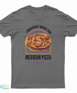 I Brought Back The Mexican Pizza T-Shirt