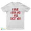 I Have A Gun And I Will Shoot You T-Shirt