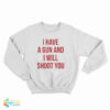 I Have A Gun And I Will Shoot You Sweatshirt