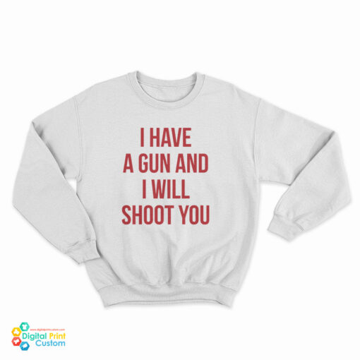I Have A Gun And I Will Shoot You Sweatshirt