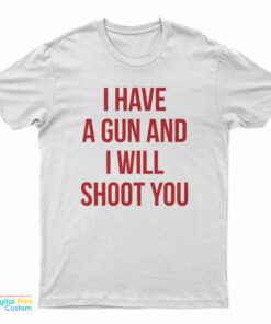 I Have A Gun And I Will Shoot You T-Shirt