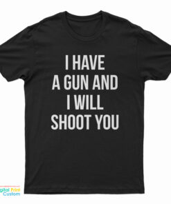I Have A Gun And I Will Shoot You T-Shirt