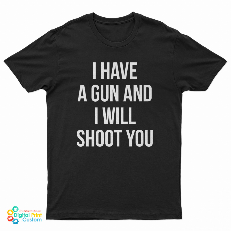 I Have A Gun And I Will Shoot You T-Shirt