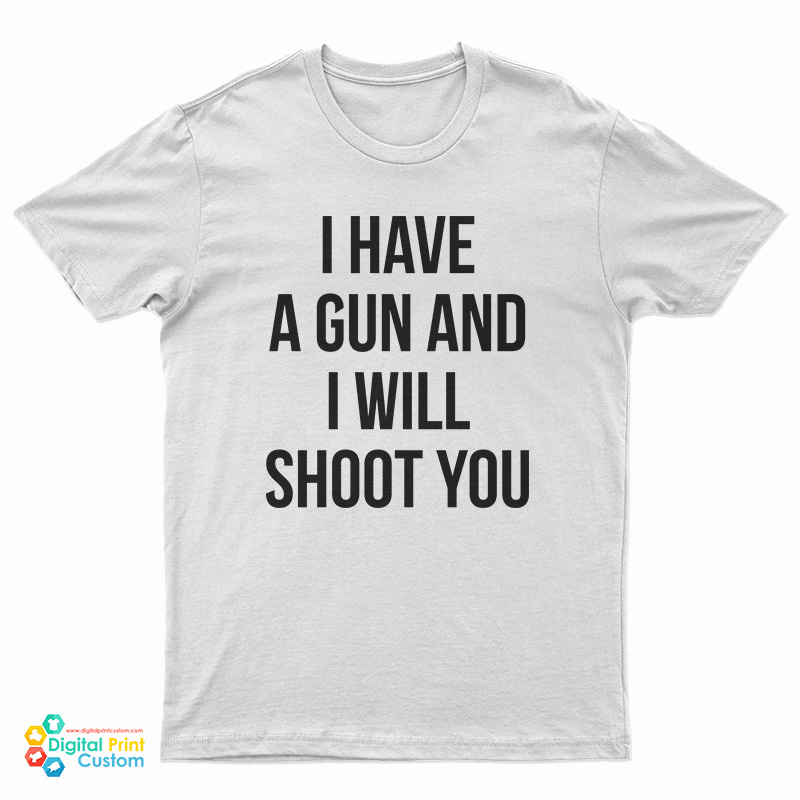 I Have A Gun And I Will Shoot You T-Shirt