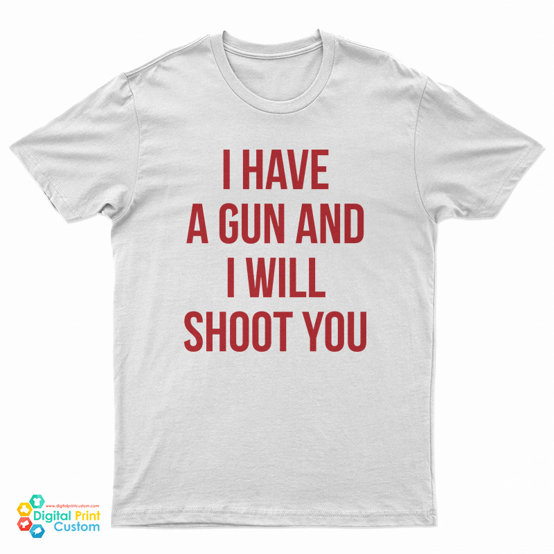 I Have A Gun And I Will Shoot You T-Shirt
