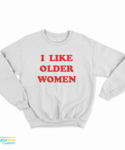 I Like Older Women Sweatshirt