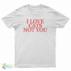 I Love Cat Not You T-Shirt