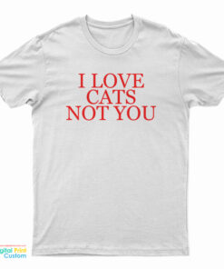 I Love Cat Not You T-Shirt