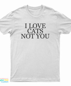 I Love Cat Not You T-Shirt