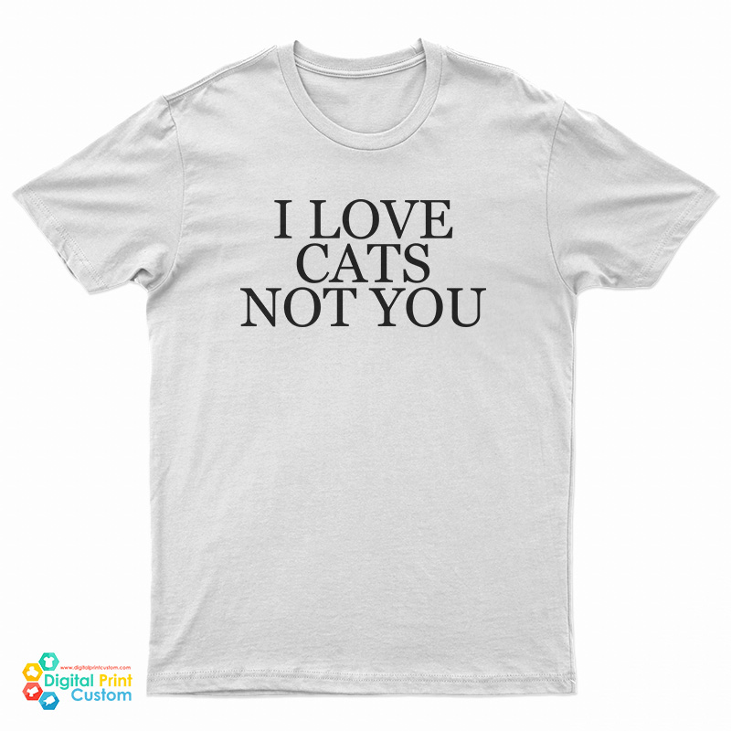 I Love Cat Not You T-Shirt