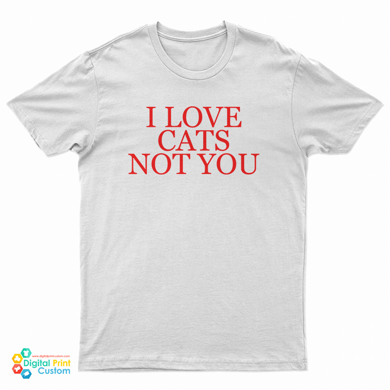 I Love Cat Not You T-Shirt
