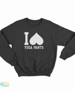 I Love Yoga Pants Sweatshirt