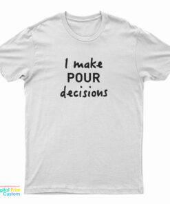 I Make Pour Decisions T-Shirt