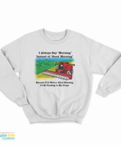 If It Were A Good Morning I'd Be Tending To My Crops Sweatshirt