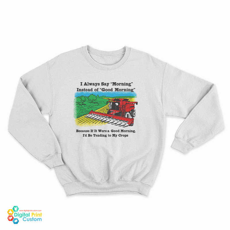 If It Were A Good Morning I'd Be Tending To My Crops Sweatshirt