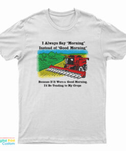 If It Were A Good Morning I'd Be Tending To My Crops T-Shirt