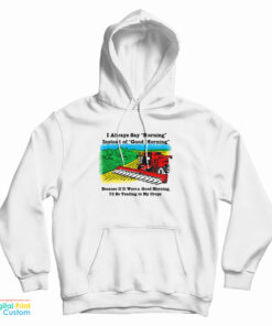 If It Were A Good Morning I'd Be Tending To My Crops Hoodie