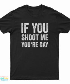 If You Shoot Me You're Gay T-Shirt