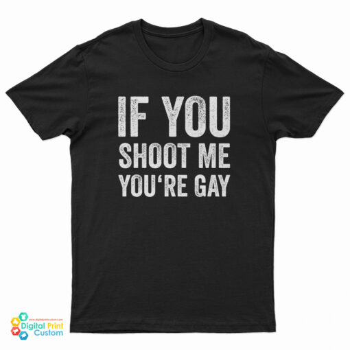 If You Shoot Me You're Gay T-Shirt