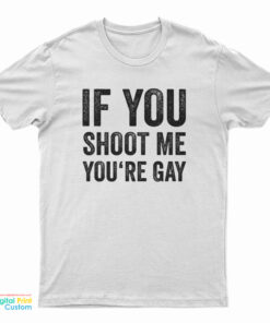 If You Shoot Me You're Gay T-Shirt