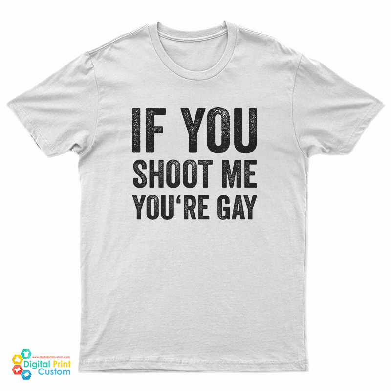 If You Shoot Me You're Gay T-Shirt