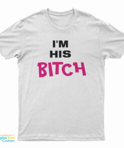 I’m His Bitch T-Shirt