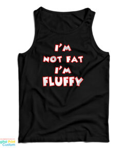 I'm Not Fat I'm Fluffy Funny Tank Top