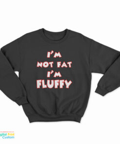 I'm Not Fat I'm Fluffy Funny Sweatshirt