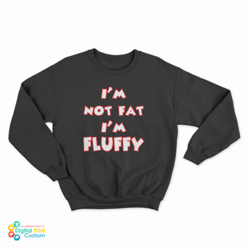 I'm Not Fat I'm Fluffy Funny Sweatshirt