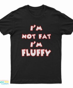 I'm Not Fat I'm Fluffy Funny T-Shirt