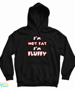 I'm Not Fat I'm Fluffy Funny Hoodie