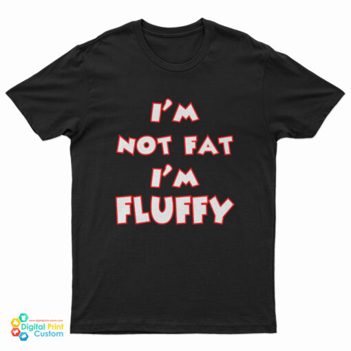 I'm Not Fat I'm Fluffy Funny T-Shirt